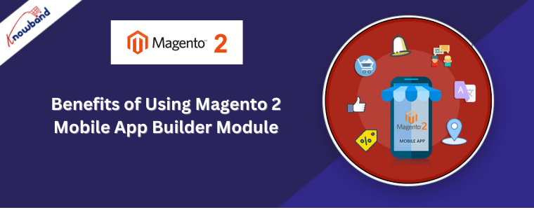 Benefits of Using the Knowband's Magento 2 Mobile App Builder Module