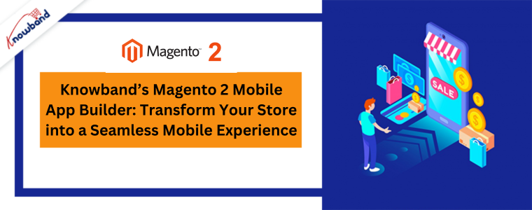 Knowband’s Magento 2 Mobile App Builder Transform Your Store into a Seamless Mobile Experience