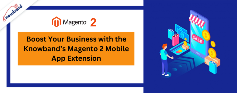 Boost Your Business with the Knowband’s Magento 2 Mobile App Extension