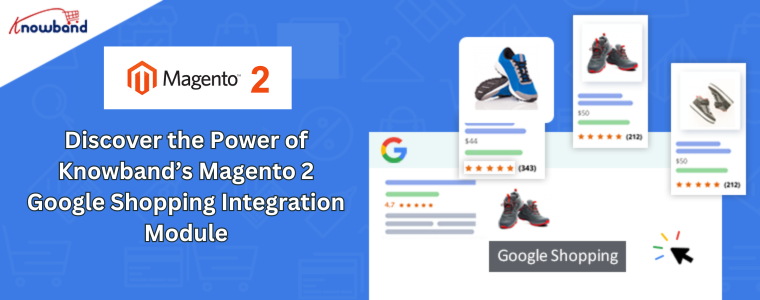 Discover the Power of Knowband’s Magento 2 Google Shopping Integration Module