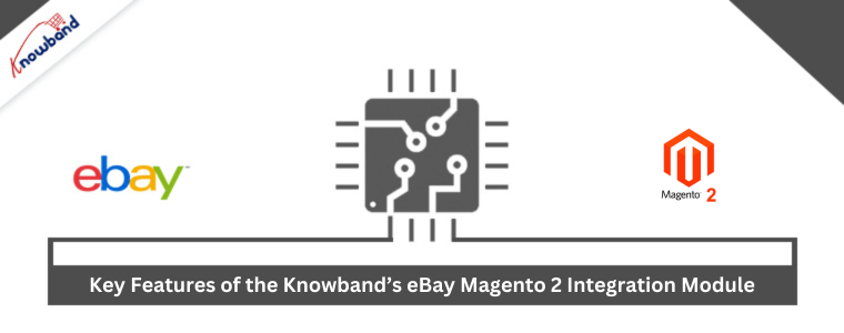 Key Features of the Knowband’s eBay Magento 2 Integration Module