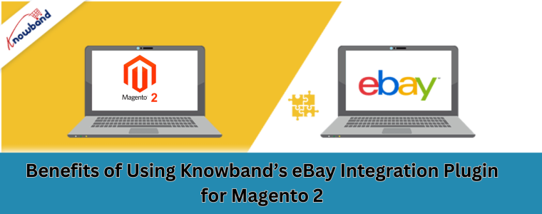 Benefits of Using Knowband’s eBay Integration Plugin for Magento 2