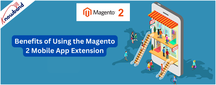 Benefits of Using the Knowband's Magento 2 Mobile App Extension