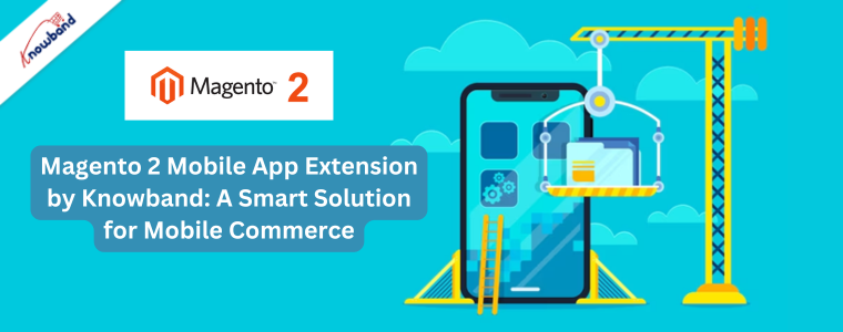 Magento 2 Mobile App Extension by Knowband A Smart Solution for Mobile Commerce